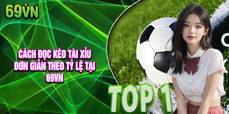 Cách đọc kèo tài xỉu đơn giản theo tỷ lệ tại 69vn