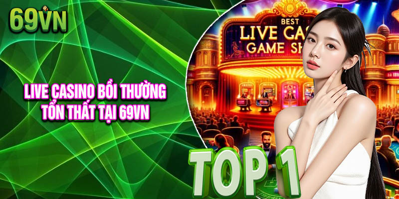 Live casino bồi thường tổn thất là chính sách phúc lợi siêu hấp dẫn