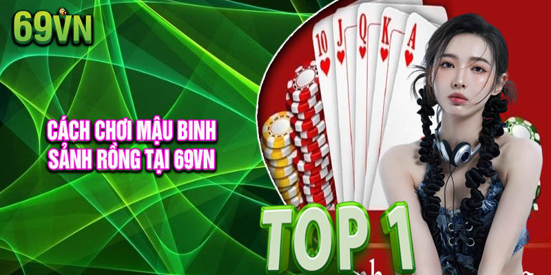 Hướng Dẫn Cách Chơi Mậu Binh Sảnh Rồng Tại 69vn