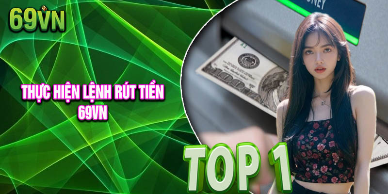 Thực Hiện Lệnh Rút Tiền 69vn Nhận Tiền Ngay Tức Thì