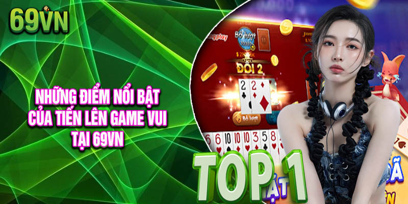 Những Điểm Nổi Bật Của Tiến Lên Game Vui Tại 69vn